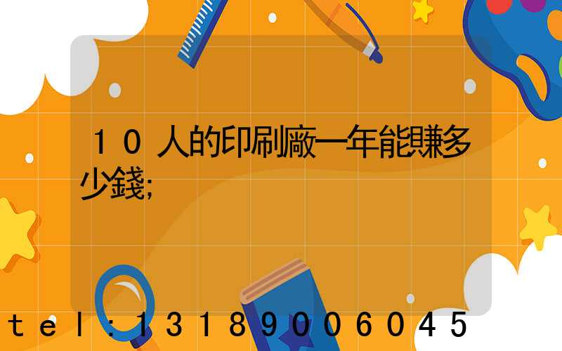 10人的印刷廠一年能賺多少錢