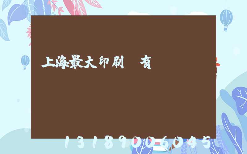 上海最大印刷廠有幾個(gè)