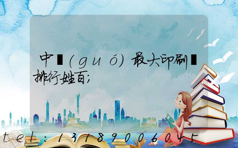 中國(guó)最大印刷廠排行姓百