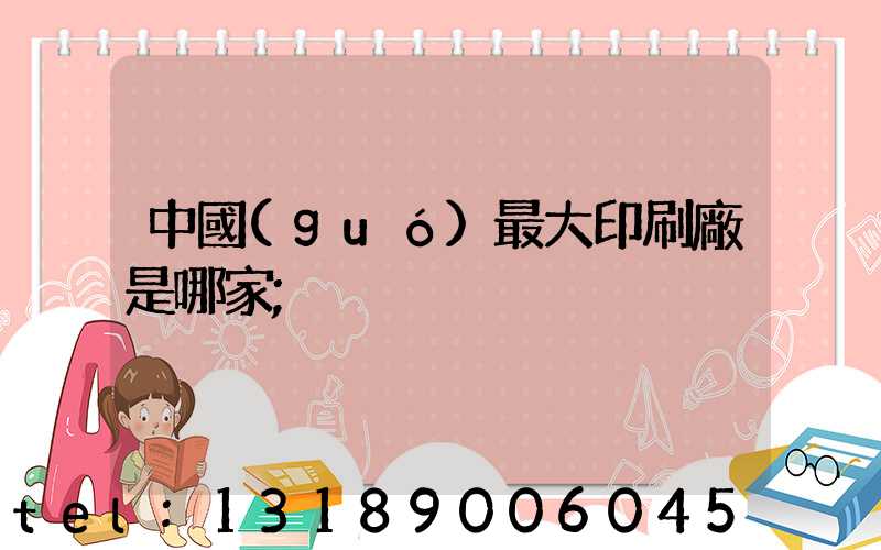 中國(guó)最大印刷廠是哪家