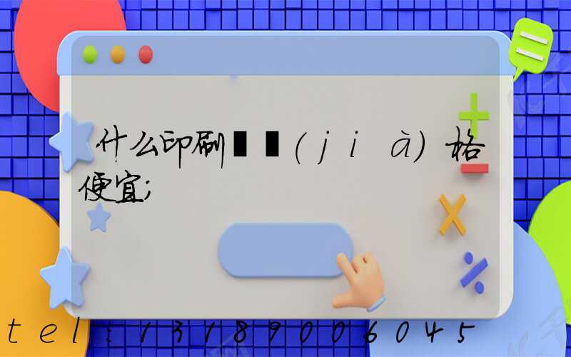 什么印刷廠價(jià)格便宜