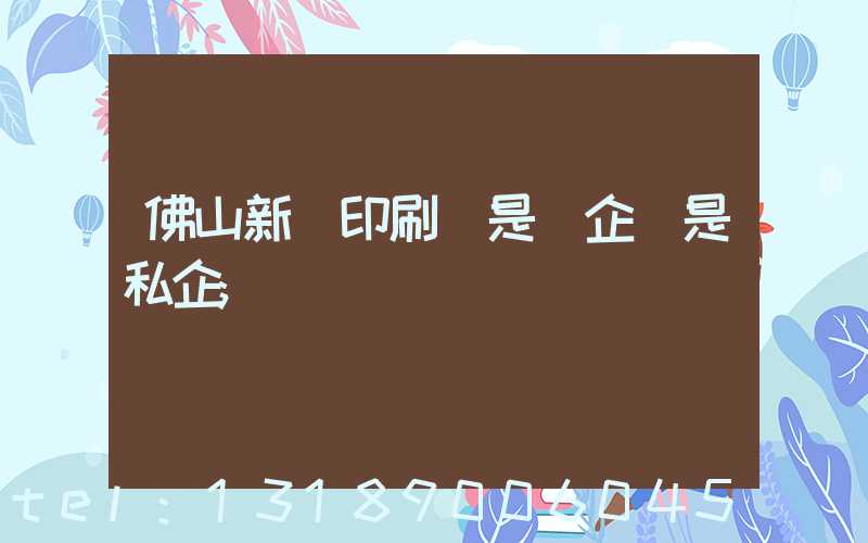 佛山新華印刷廠是國企還是私企