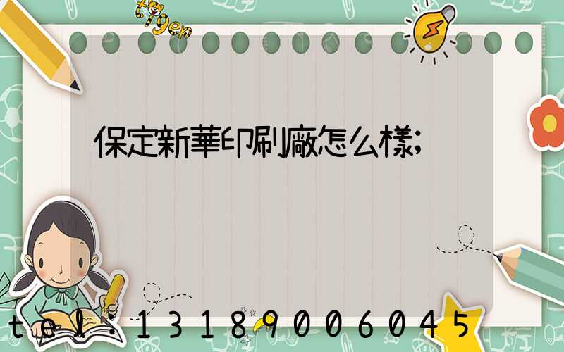 保定新華印刷廠怎么樣