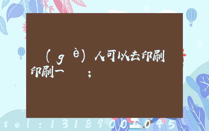 個(gè)人可以去印刷廠印刷一張嗎