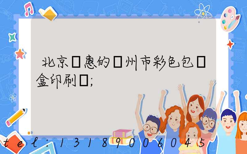 北京實惠的廣州市彩色包裝盒印刷廠