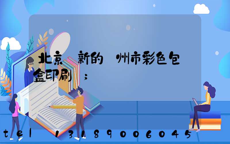 北京嶄新的廣州市彩色包裝盒印刷廠