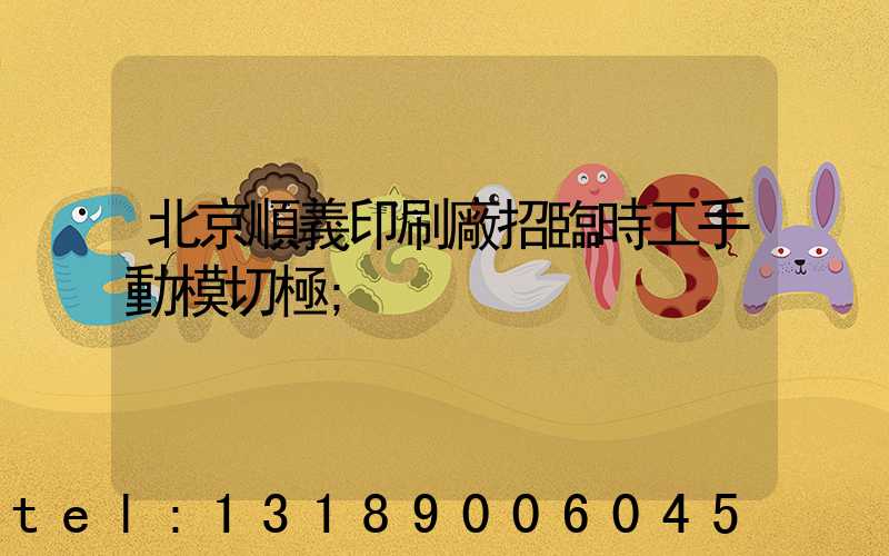 北京順義印刷廠招臨時工手動模切極