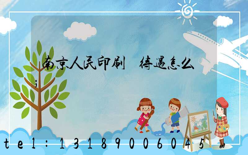 南京人民印刷廠待遇怎么樣