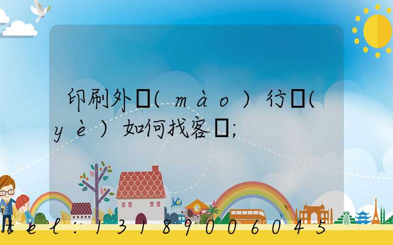 印刷外貿(mào)行業(yè)如何找客戶