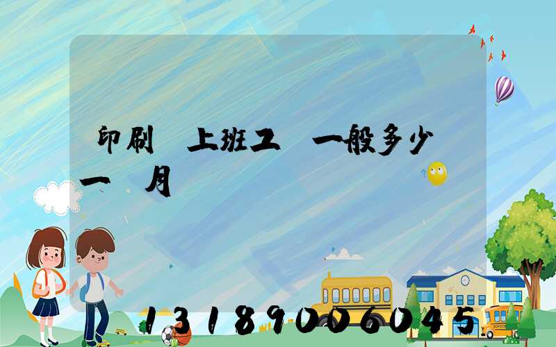 印刷廠上班工資一般多少錢一個月