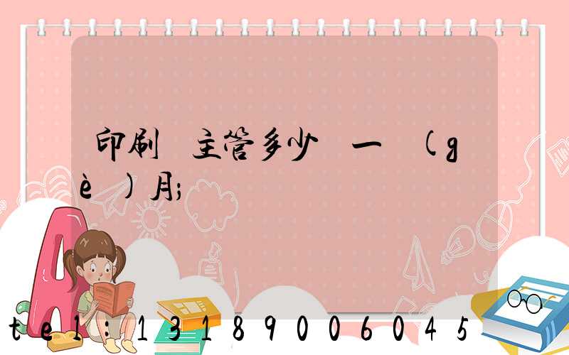 印刷廠主管多少錢一個(gè)月