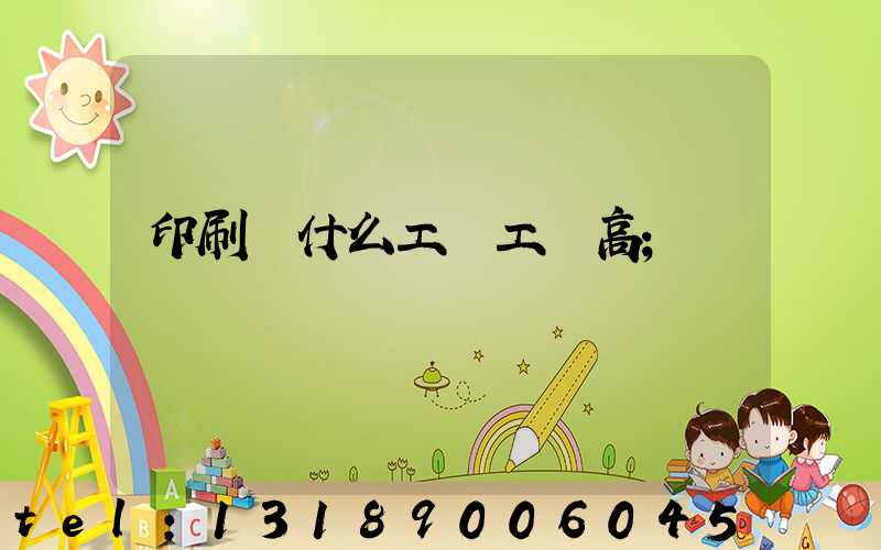 印刷廠什么工種工資高