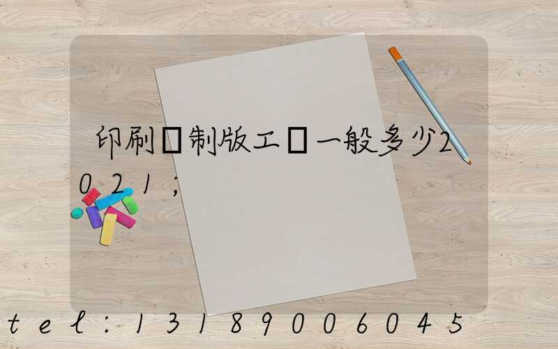 印刷廠制版工資一般多少2021