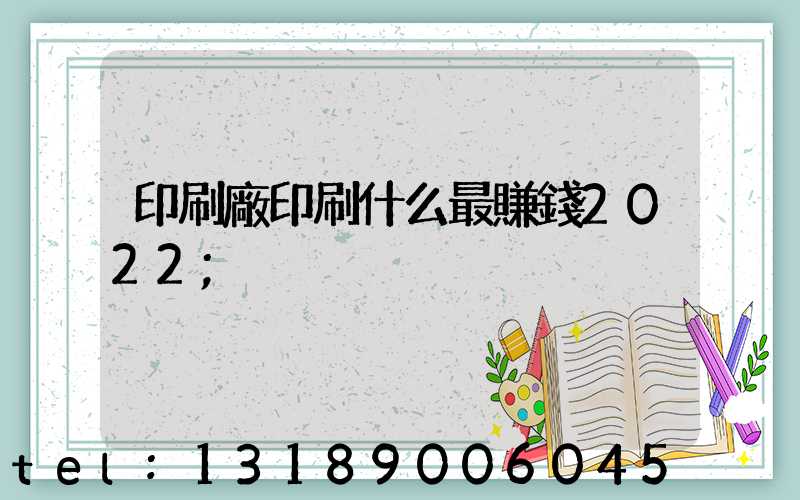 印刷廠印刷什么最賺錢2022