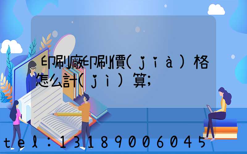 印刷廠印刷價(jià)格怎么計(jì)算