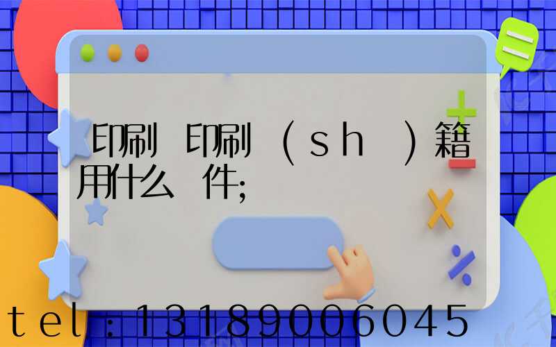 印刷廠印刷書(shū)籍用什么軟件