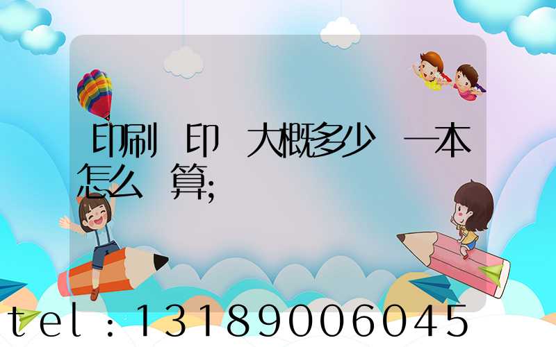 印刷廠印書大概多少錢一本怎么計算