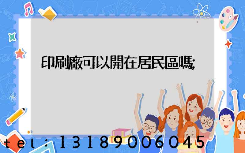 印刷廠可以開在居民區嗎
