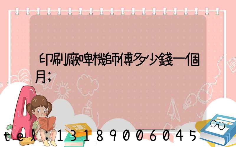 印刷廠啤機師傅多少錢一個月