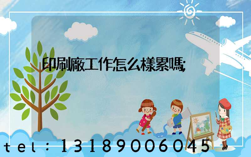 印刷廠工作怎么樣累嗎