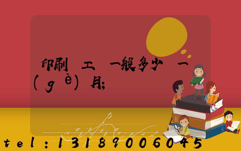 印刷廠工資一般多少錢一個(gè)月