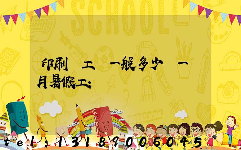 印刷廠工資一般多少錢一個月暑假工
