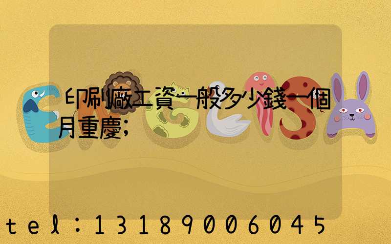 印刷廠工資一般多少錢一個月重慶