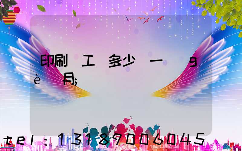 印刷廠工資多少錢一個(gè)月