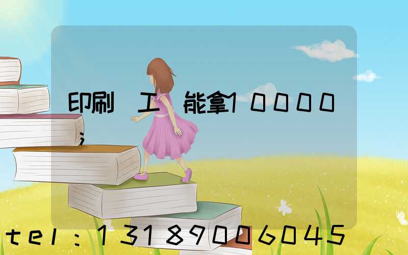 印刷廠工資能拿10000嗎