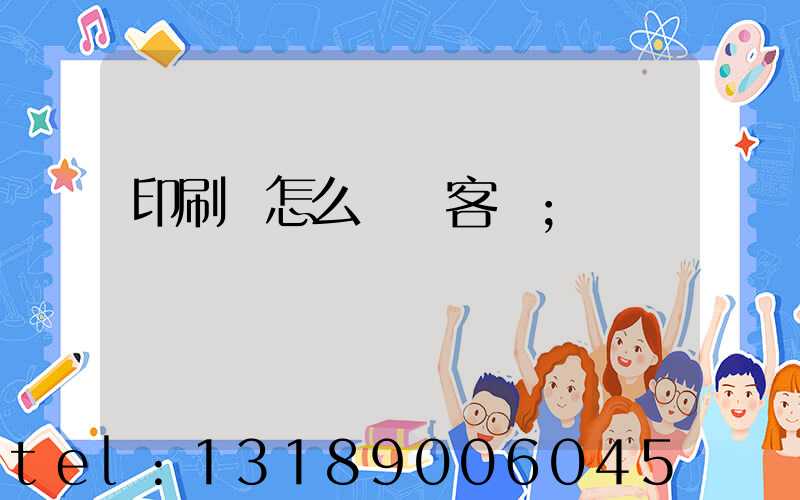 印刷廠怎么開發客戶