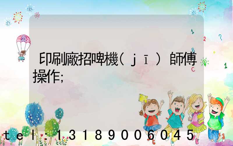 印刷廠招啤機(jī)師傅操作