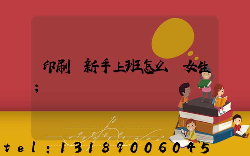 印刷廠新手上班怎么樣女生