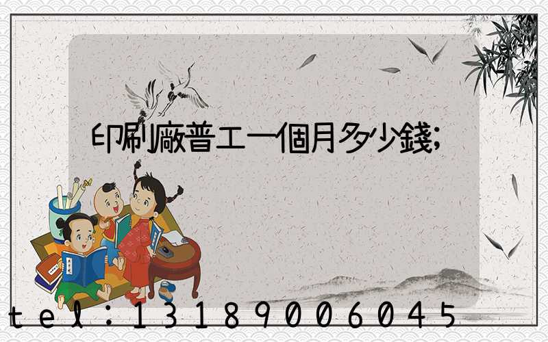 印刷廠普工一個月多少錢