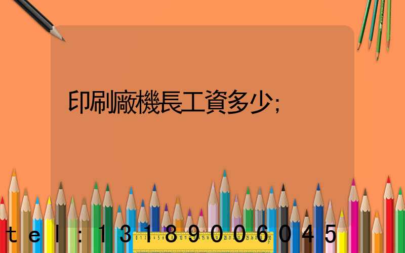 印刷廠機長工資多少