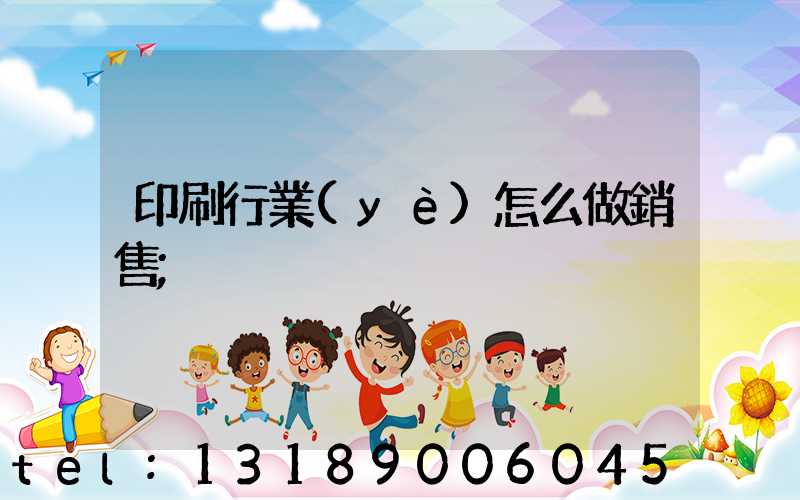 印刷行業(yè)怎么做銷售