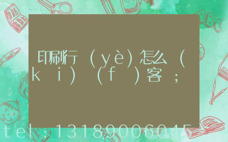 印刷行業(yè)怎么開(kāi)發(fā)客戶