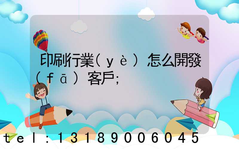 印刷行業(yè)怎么開發(fā)客戶