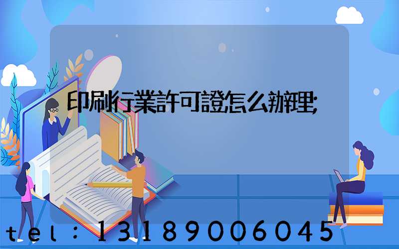 印刷行業許可證怎么辦理