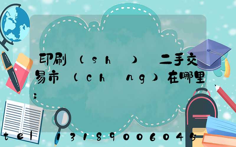 印刷設(shè)備二手交易市場(chǎng)在哪里
