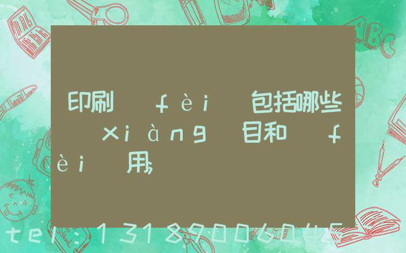印刷費(fèi)包括哪些項(xiàng)目和費(fèi)用