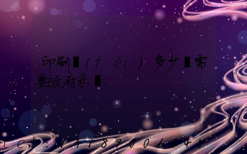 印刷費(fèi)多少錢需要政府采購