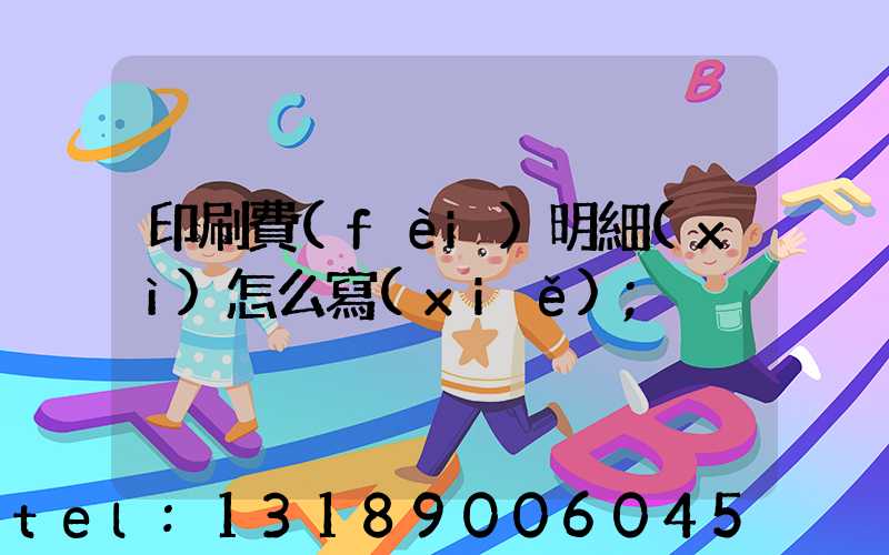 印刷費(fèi)明細(xì)怎么寫(xiě)