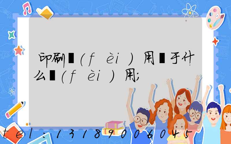 印刷費(fèi)用屬于什么費(fèi)用