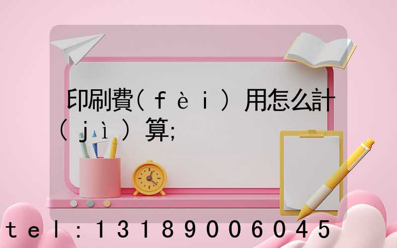印刷費(fèi)用怎么計(jì)算