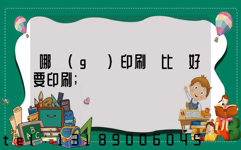 哪個(gè)印刷廠比較好要印刷