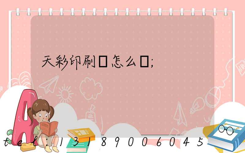 天彩印刷廠怎么樣