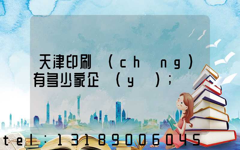 天津印刷廠(chǎng)有多少家企業(yè)