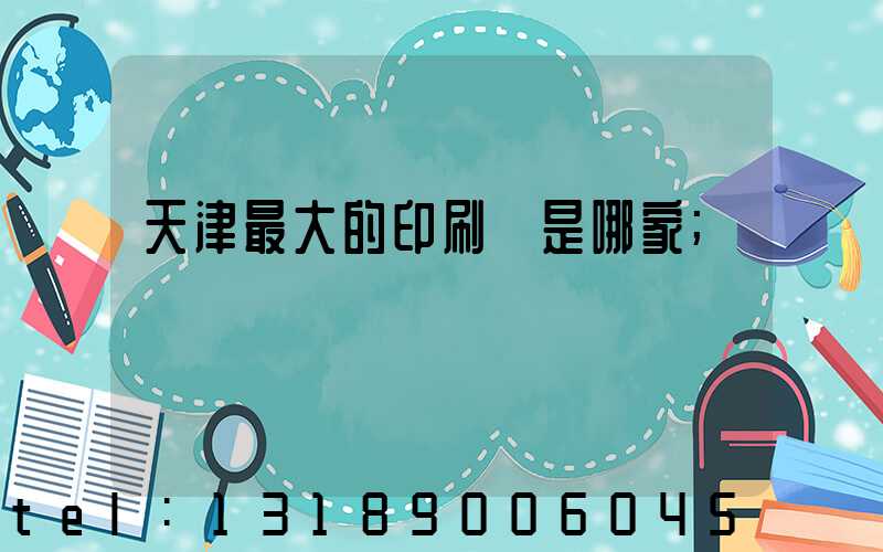 天津最大的印刷廠是哪家