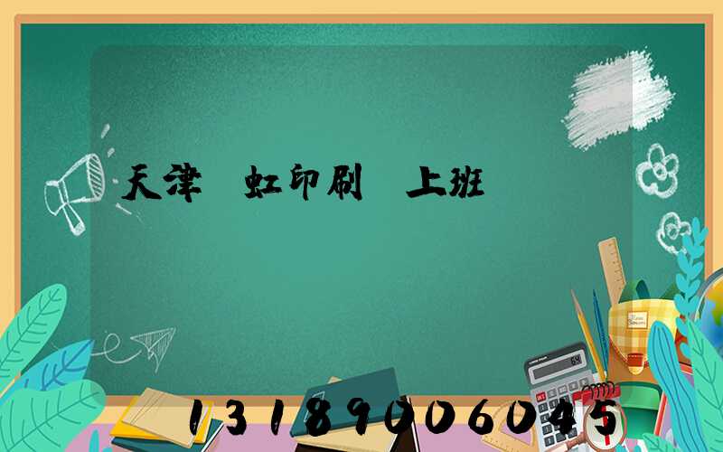 天津藝虹印刷廠上班時(shí)間