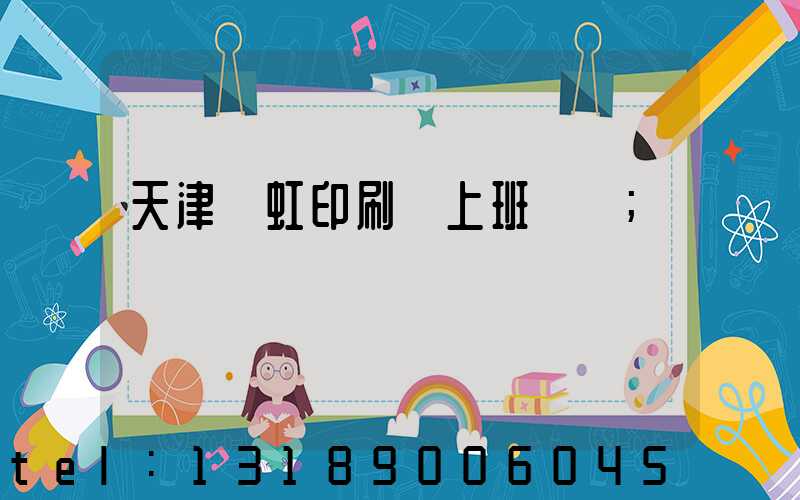 天津藝虹印刷廠上班時間